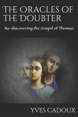 The Oracles of the Doubter: Re-Discovering the Gospel of Thomas de Yves Cadoux