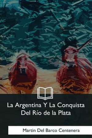 La Argentina y La Conquista del Rio de la Plata de Martin Del Barco Centenera