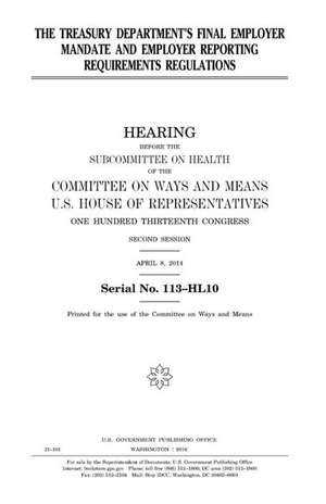 The Treasury Department's Final Employer Mandate and Employer Reporting Requirements Regulations de United States Congress