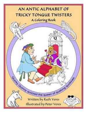 An Antic Alphabet of Tricky Tongue Twisters de Ruth Veres