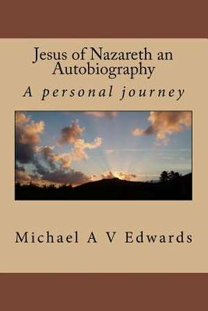 Jesus of Nazareth an Autobiography de Michael a. V. Edwards