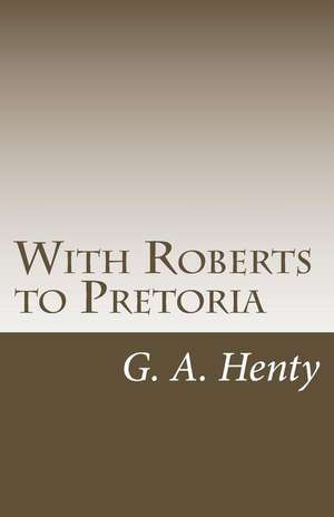 With Roberts to Pretoria de G. A. Henty