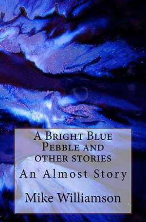 A Bright Blue Pebble and Other Stories de Mike Williamson