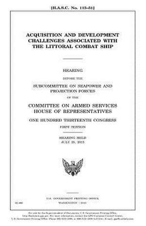 Acquisition and Development Challenges Associated with the Littoral Combat Ship de United States Congress