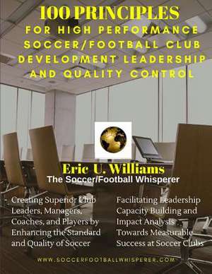 100 Principles for High Performance Soccer/Football Club Development Leadership and Quality Control de Williams Sfw, Eric U.