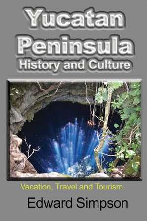 Yucatan Peninsula History and Culture de Edward Simpson