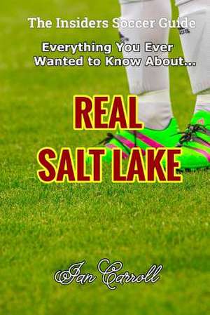 Everything You Ever Wanted to Know about Real Salt Lake de MR Ian Carroll