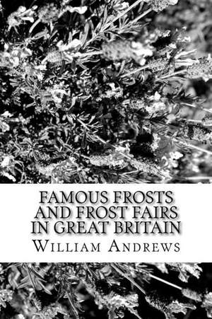 Famous Frosts and Frost Fairs in Great Britain de William Andrews