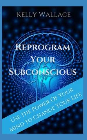 Reprogram Your Subconscious de Kelly Wallace