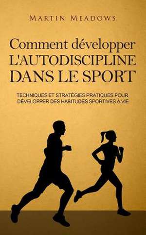 Comment Developper L'Autodiscipline Dans Le Sport de Martin Meadows