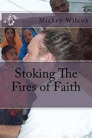 Stoking the Fires of Faith de Mickey Wilcox