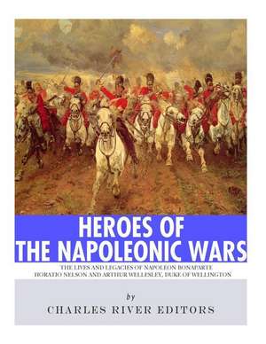 Heroes of the Napoleonic Wars de Charles River Editors