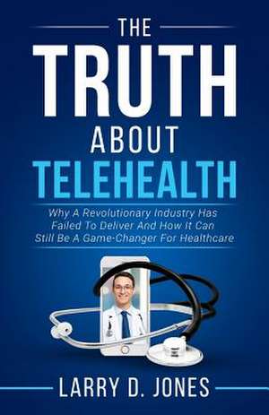 The Truth about Telehealth de Larry D. Jones