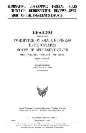 Eliminating Job-Sapping Federal Rules Through Retrospective Reviews--Oversight of the President's Efforts de United States Congress