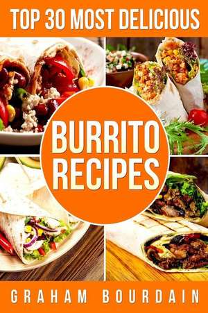 Top 30 Most Delicious Burrito Recipes de Bourdain, Graham