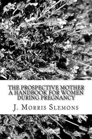 The Prospective Mother a Handbook for Women During Pregnancy de J. Morris Slemons