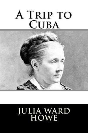 A Trip to Cuba de Julia Ward Howe