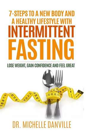 7-Steps to a New Body and a Healthy Lifestyle with Intermittent Fasting de Danville, Dr Michelle