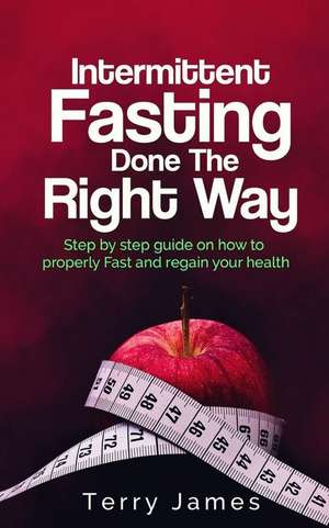 Intermittent Fasting Done the Right Way de Terry James