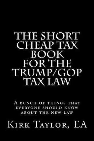 The Short Cheap Tax Book for the Trump/GOP Tax Law de Taylor, Ea Kirk