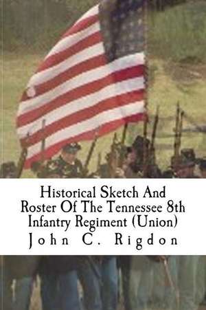 Historical Sketch and Roster of the Tennessee 8th Infantry Regiment (Union) de John C. Rigdon