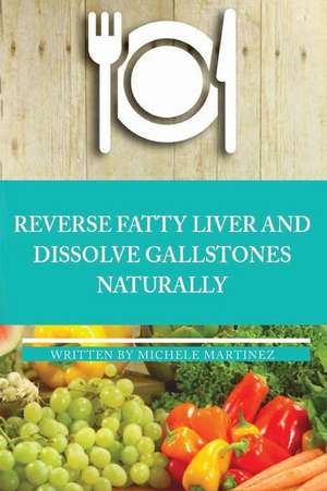 Reversing Fatty Liver and Dissolving Gallstones Naturally de Michele Martinez