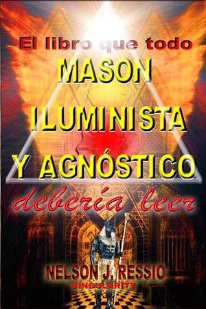 El Libro Que Todo Mason, Iluminista y Agnostico Deberia Leer de Ressio, Nelson J.