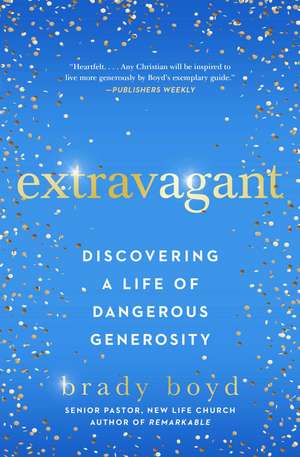 Extravagant: Discovering a Life of Dangerous Generosity de Brady Boyd