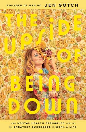 The Upside of Being Down: How Mental Health Struggles Led to My Greatest Successes in Work and Life de Jen Gotch