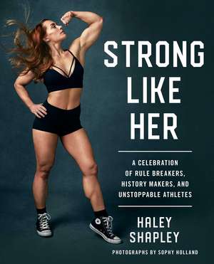 Strong Like Her: A Celebration of Rule Breakers, History Makers, and Unstoppable Athletes de Haley Shapley