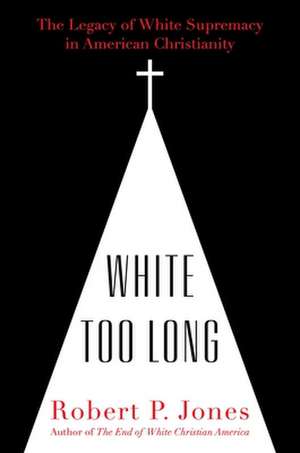 White Too Long: The Legacy of White Supremacy in American Christianity de Robert P. Jones