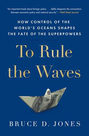 To Rule the Waves: How Control of the World's Oceans Shapes the Fate of the Superpowers de Bruce Jones