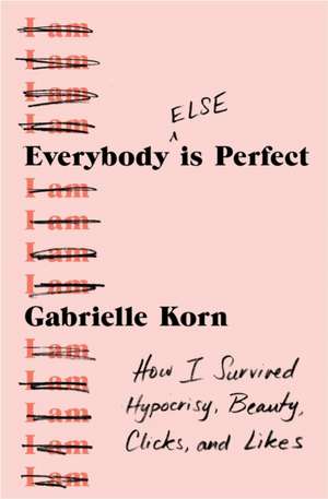 Everybody (Else) Is Perfect: How I Survived Hypocrisy, Beauty, Clicks, and Likes de Gabrielle Korn