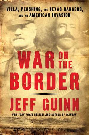 War on the Border: Villa, Pershing, the Texas Rangers, and an American Invasion de Jeff Guinn