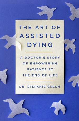 This Is Assisted Dying: A Doctor's Story of Empowering Patients at the End of Life de Stefanie Green M.D.