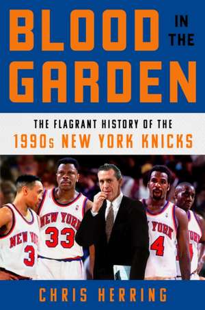 Blood in the Garden: The Flagrant History of the 1990s New York Knicks de Chris Herring