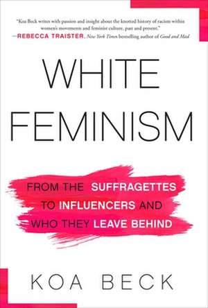 White Feminism: From the Suffragettes to Influencers and Who They Leave Behind de Koa Beck