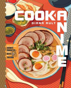 Cook Anime: Eat Like Your Favorite Character—From Bento to Yakisoba: A Cookbook de Diana Ault