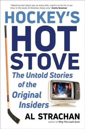 Hockey's Hot Stove: The Untold Stories of the Original Insiders de Al Strachan