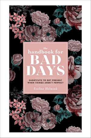 The Handbook for Bad Days: Shortcuts to Get Present When Things Aren't Perfect de Eveline Helmink