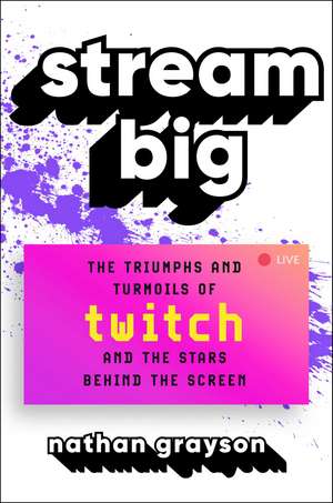 Stream Big: The Triumphs and Turmoils of Twitch and the Stars Behind the Screen de Nathan Grayson