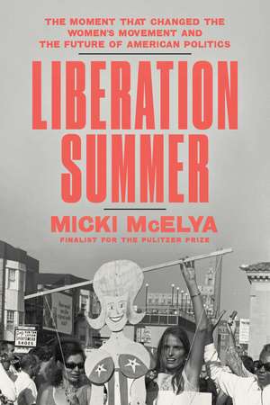 Liberation Summer: The Moment That Changed the Women's Movement and the Future of American Politics de Micki McElya