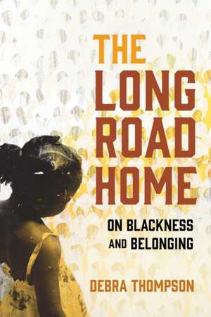 The Long Road Home: On Blackness and Belonging de Debra Thompson