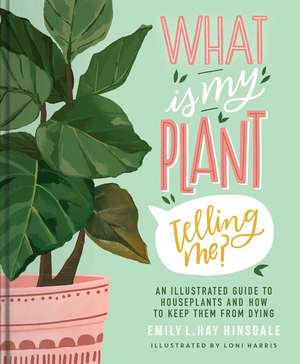 What Is My Plant Telling Me?: An Illustrated Guide to Houseplants and How to Keep Them Alive de Emily L. Hay Hinsdale