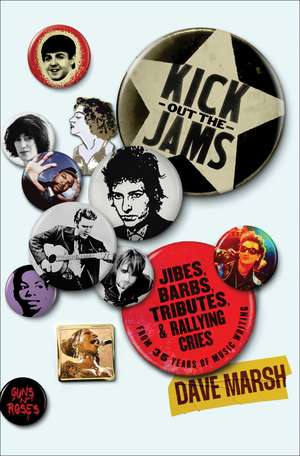 Kick Out the Jams: Jibes, Barbs, Tributes, and Rallying Cries from 35 Years of Music Writing de Dave Marsh