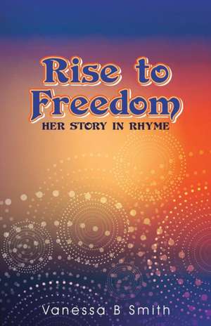 Rise to Freedom de Vanessa B Smith