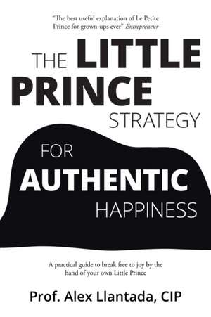 The Little Prince Strategy for Authentic Happiness de Alex Llantada Cip