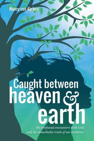 Caught Between Heaven & Earth de Nancy van Alphen