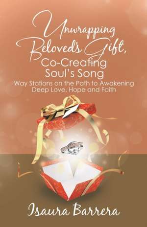 Unwrapping Beloved's Gift, Co-Creating Soul's Song de Isaura Barrera