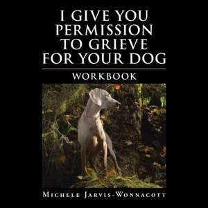 I Give You Permission to Grieve for Your Dog de Michele Jarvis-Wonnacott